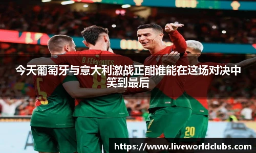 今天葡萄牙与意大利激战正酣谁能在这场对决中笑到最后