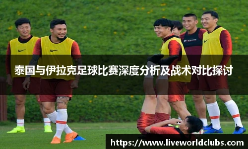 泰国与伊拉克足球比赛深度分析及战术对比探讨