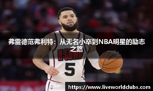 弗雷德范弗利特：从无名小卒到NBA明星的励志之路