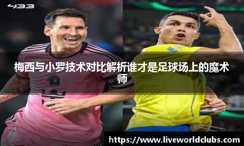 梅西与小罗技术对比解析谁才是足球场上的魔术师
