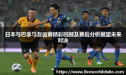 日本与巴拿马友谊赛精彩回顾及赛后分析展望未来对决