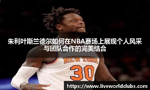 朱利叶斯兰德尔如何在NBA赛场上展现个人风采与团队合作的完美结合