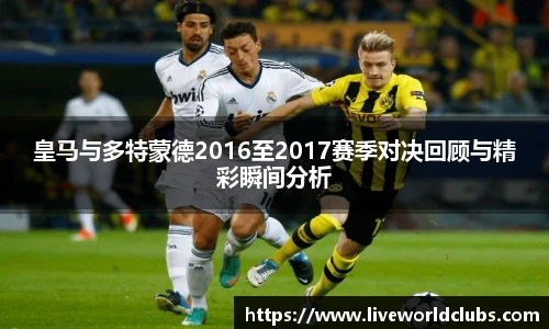 皇马与多特蒙德2016至2017赛季对决回顾与精彩瞬间分析