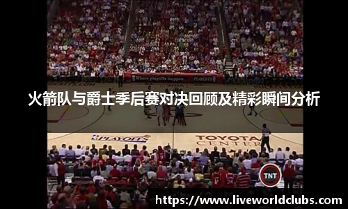 火箭队与爵士季后赛对决回顾及精彩瞬间分析