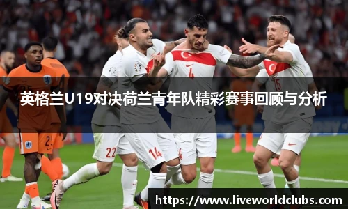 英格兰U19对决荷兰青年队精彩赛事回顾与分析