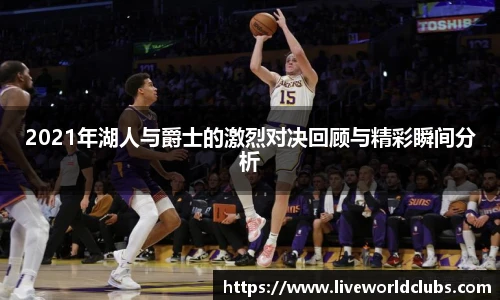 2021年湖人与爵士的激烈对决回顾与精彩瞬间分析