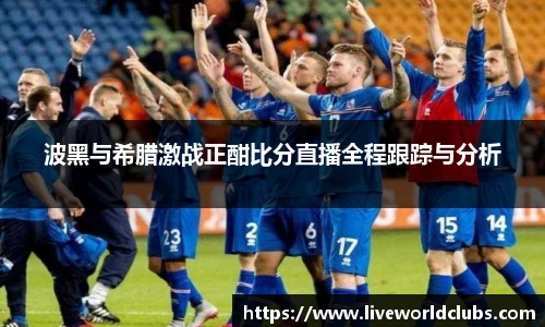 波黑与希腊激战正酣比分直播全程跟踪与分析